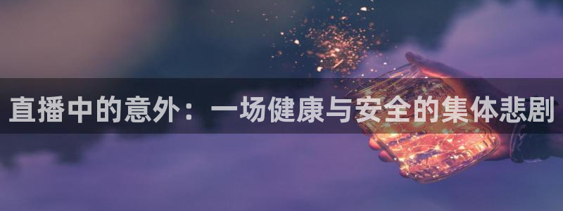飞速体育免费直播：直播中的意外：一场健康与安全的集体悲剧
